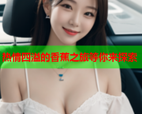热情四溢的香蕉之旅等你来探索