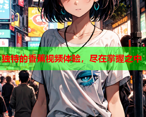 独特的香蕉视频体验，尽在掌握之中  第2张