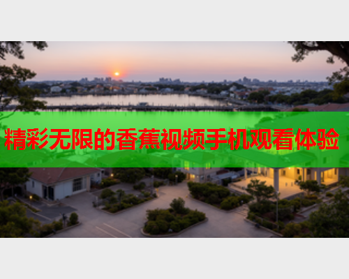 精彩无限的香蕉视频手机观看体验