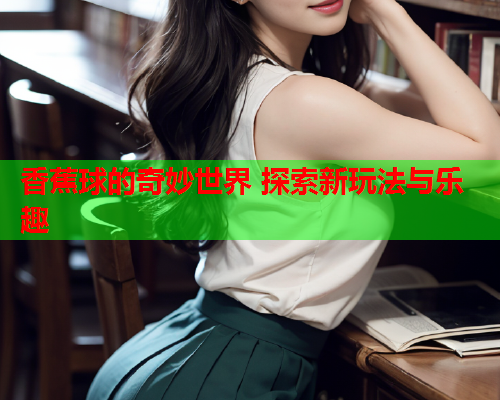 香蕉球的奇妙世界 探索新玩法与乐趣  第2张