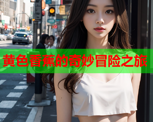 黄色香蕉的奇妙冒险之旅