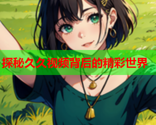 探秘久久视频背后的精彩世界