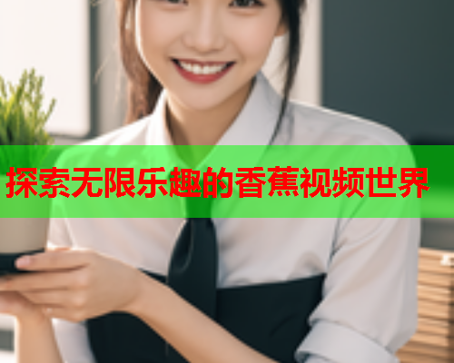 探索无限乐趣的香蕉视频世界  第2张
