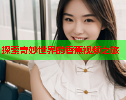 探索奇妙世界的香蕉视频之旅