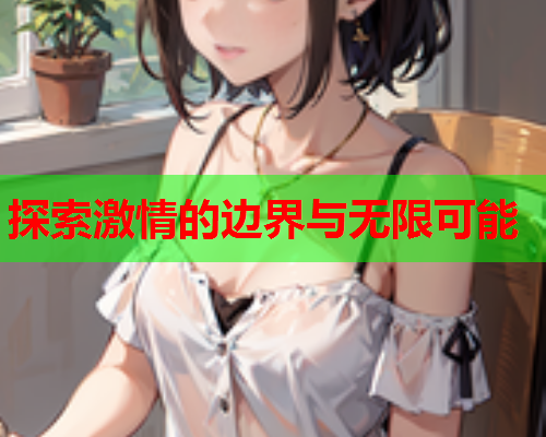 探索激情的边界与无限可能