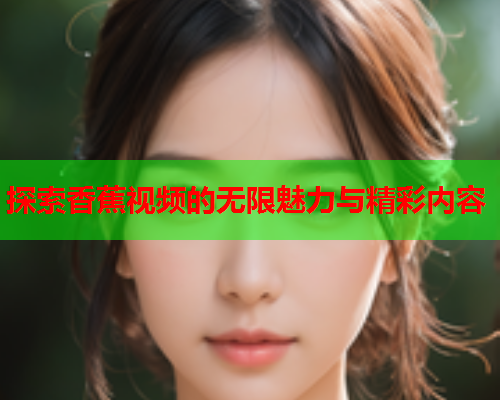 探索香蕉视频的无限魅力与精彩内容