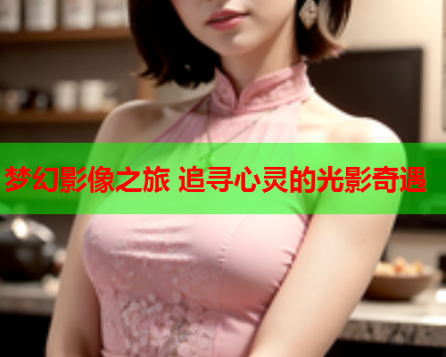 梦幻影像之旅 追寻心灵的光影奇遇