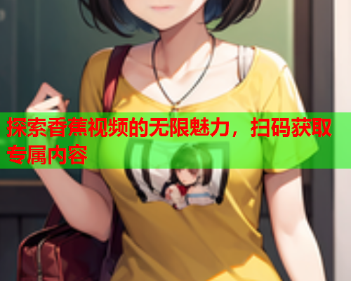 探索香蕉视频的无限魅力，扫码获取专属内容  第2张
