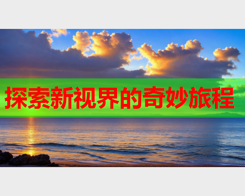 探索新视界的奇妙旅程  第2张