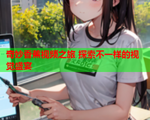 奇妙香蕉视频之旅 探索不一样的视觉盛宴  第2张