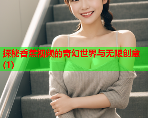探秘香蕉视频的奇幻世界与无限创意(1)