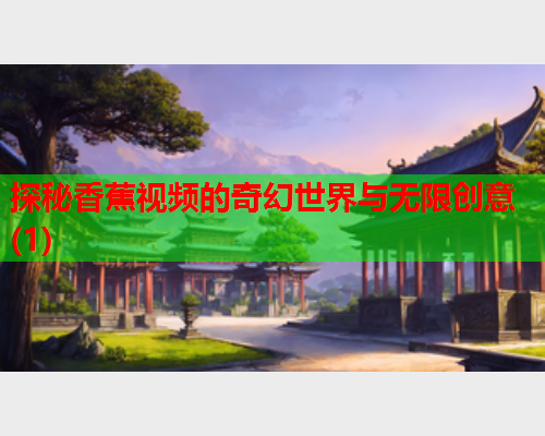 探秘香蕉视频的奇幻世界与无限创意(1)  第2张