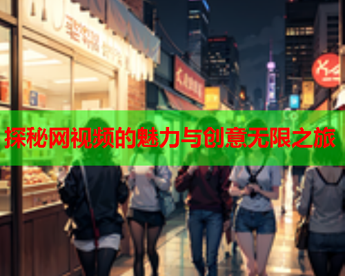 探秘网视频的魅力与创意无限之旅  第2张