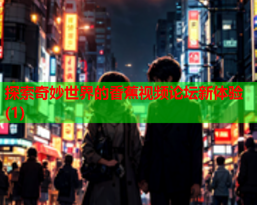 探索奇妙世界的香蕉视频论坛新体验(1)