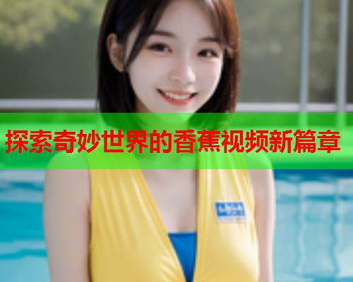 探索奇妙世界的香蕉视频新篇章