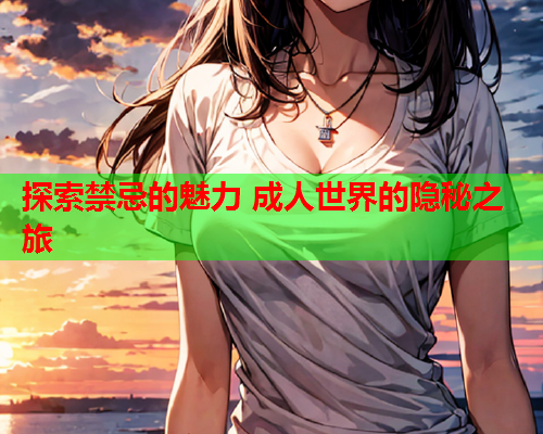 探索禁忌的魅力 成人世界的隐秘之旅