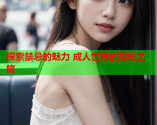 探索禁忌的魅力 成人世界的隐秘之旅  第2张
