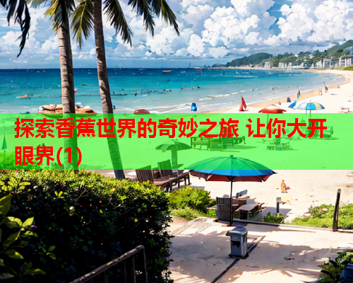 探索香蕉世界的奇妙之旅 让你大开眼界(1)