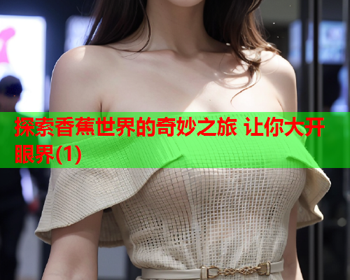 探索香蕉世界的奇妙之旅 让你大开眼界(1)  第2张