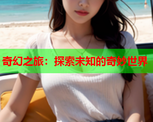 奇幻之旅：探索未知的奇妙世界