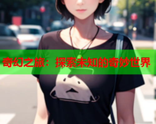 奇幻之旅：探索未知的奇妙世界  第2张