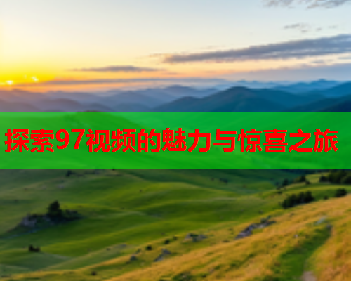 探索97视频的魅力与惊喜之旅