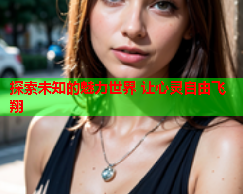 探索未知的魅力世界 让心灵自由飞翔