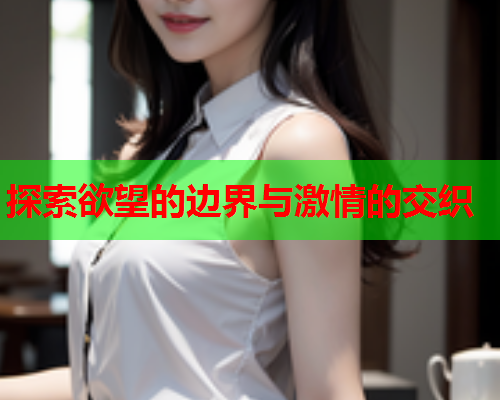 探索欲望的边界与激情的交织
