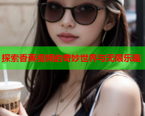 探索香蕉视频的奇妙世界与无限乐趣