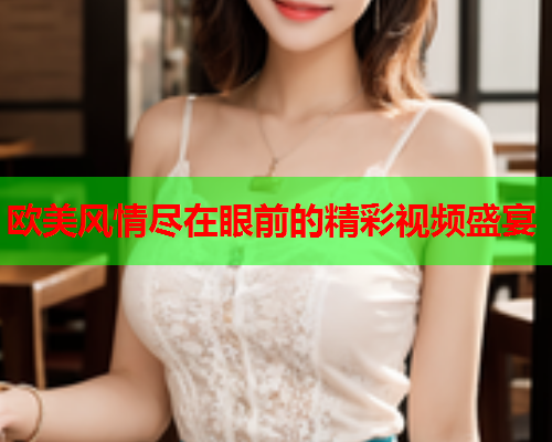 欧美风情尽在眼前的精彩视频盛宴  第2张