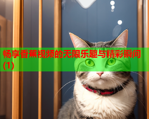 畅享香蕉视频的无限乐趣与精彩瞬间(1)