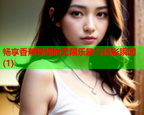 畅享香蕉视频的无限乐趣与精彩瞬间(1)  第2张