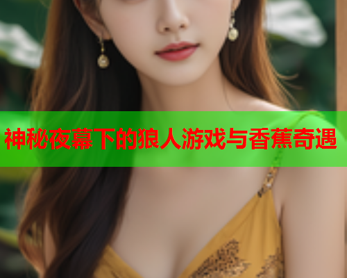 神秘夜幕下的狼人游戏与香蕉奇遇