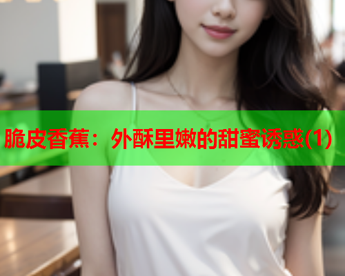脆皮香蕉：外酥里嫩的甜蜜诱惑(1)