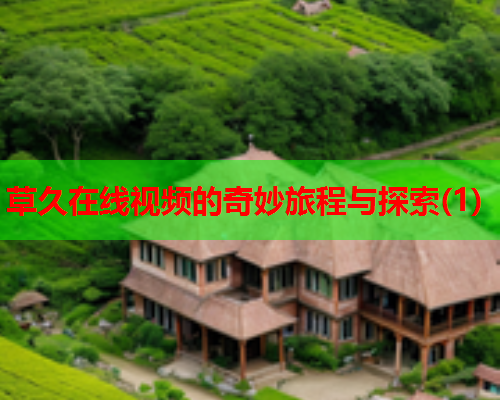 草久在线视频的奇妙旅程与探索(1)