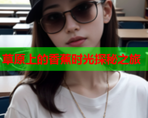 草原上的香蕉时光探秘之旅