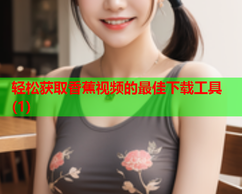 轻松获取香蕉视频的最佳下载工具(1)