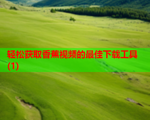 轻松获取香蕉视频的最佳下载工具(1)  第2张