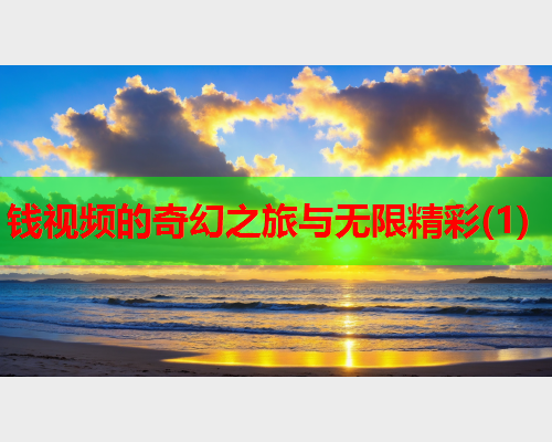 钱视频的奇幻之旅与无限精彩(1)