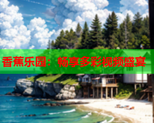 香蕉乐园：畅享多彩视频盛宴