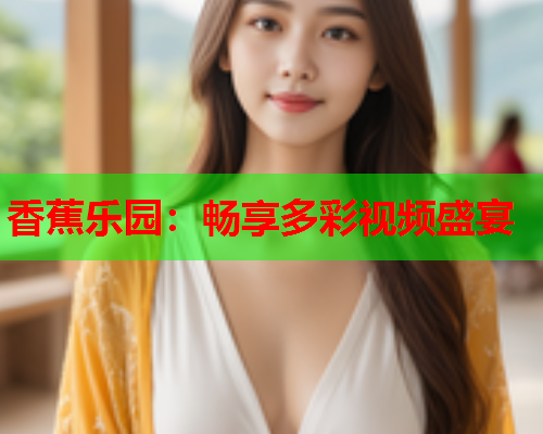 香蕉乐园：畅享多彩视频盛宴  第2张