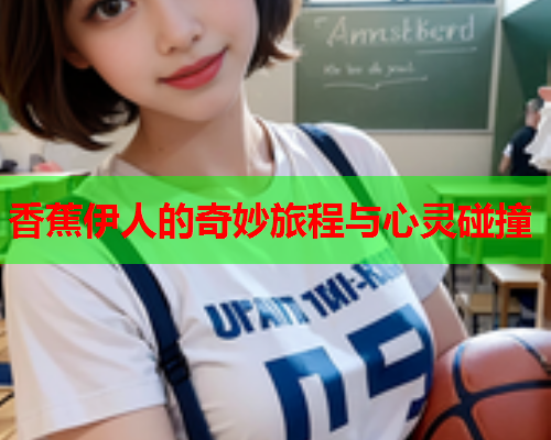 香蕉伊人的奇妙旅程与心灵碰撞