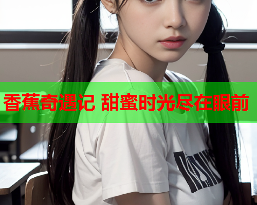 香蕉奇遇记 甜蜜时光尽在眼前