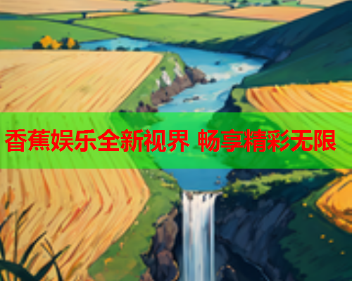 香蕉娱乐全新视界 畅享精彩无限  第2张