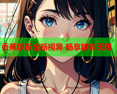香蕉娱乐全新视界 畅享精彩无限