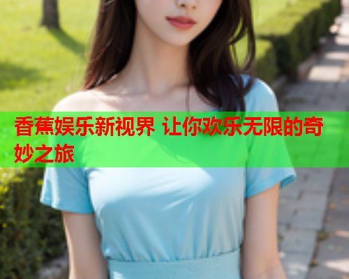 香蕉娱乐新视界 让你欢乐无限的奇妙之旅  第2张