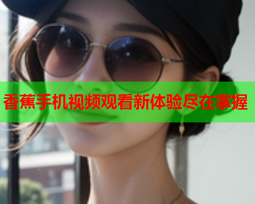 香蕉手机视频观看新体验尽在掌握