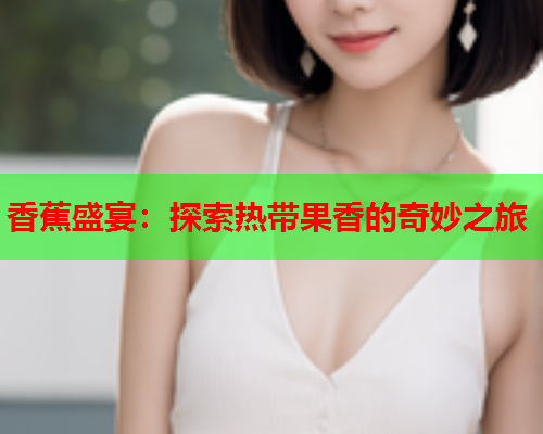 香蕉盛宴：探索热带果香的奇妙之旅  第1张
