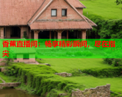 香蕉直播间：畅享精彩瞬间，尽在指尖  第2张