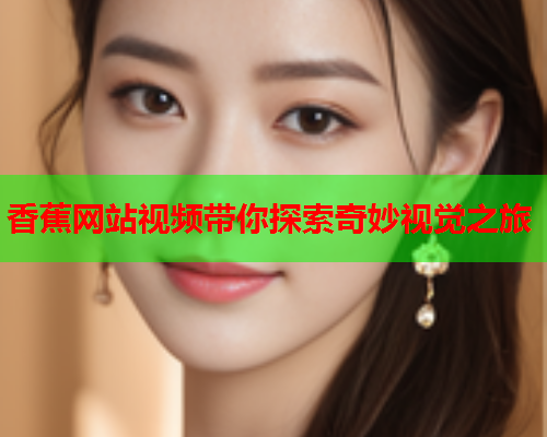 香蕉网站视频带你探索奇妙视觉之旅